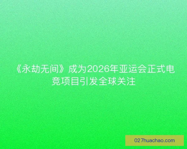 《永劫无间》成为2026年亚运会正式电竞项目引发全球关注