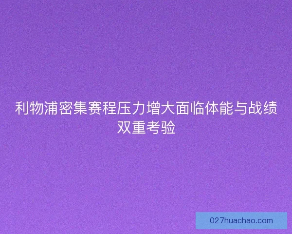 利物浦密集赛程压力增大面临体能与战绩双重考验