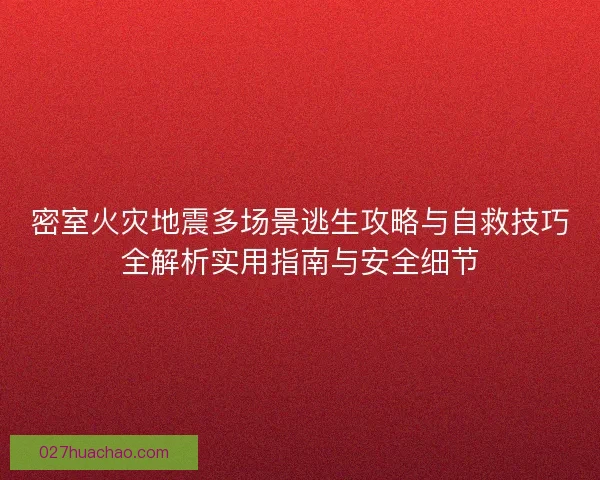 密室火灾地震多场景逃生攻略与自救技巧全解析实用指南与安全细节